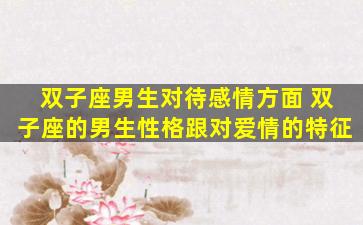 双子座男生对待感情方面 双子座的男生性格跟对爱情的特征